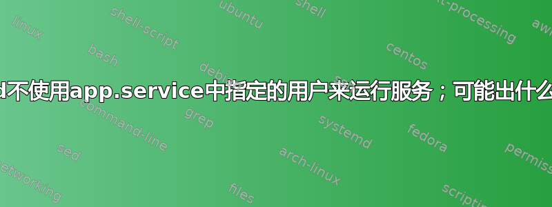 Systemd不使用app.service中指定的用户来运行服务；可能出什么问题了？