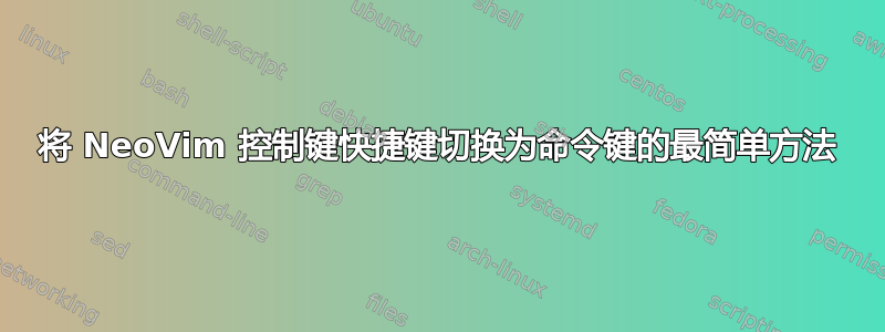 将 NeoVim 控制键快捷键切换为命令键的最简单方法