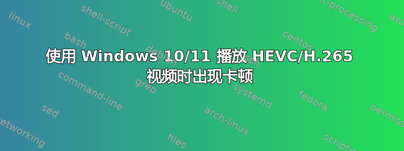 使用 Windows 10/11 播放 HEVC/H.265 视频时出现卡顿