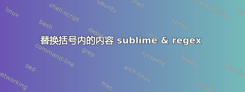 替换括号内的内容 sublime & regex