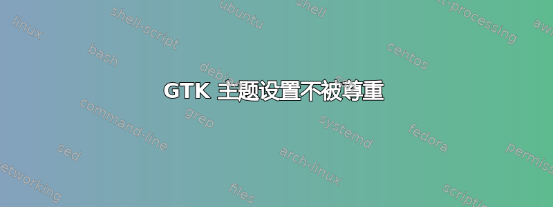 GTK 主题设置不被尊重