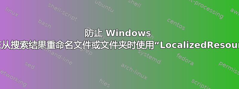 防止 Windows 资源管理器在从搜索结果重命名文件或文件夹时使用“LocalizedResourceName”