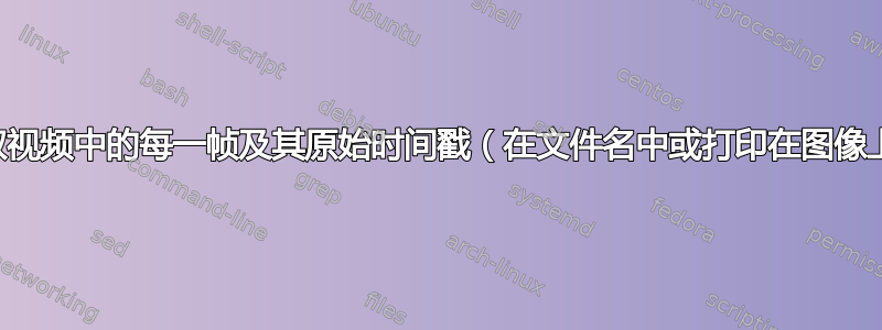 提取视频中的每一帧及其原始时间戳（在文件名中或打印在图像上）