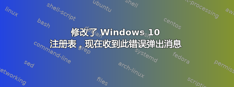 修改了 Windows 10 注册表，现在收到此错误弹出消息