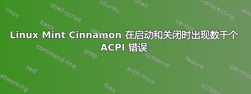 Linux Mint Cinnamon 在启动和关闭时出现数千个 ACPI 错误