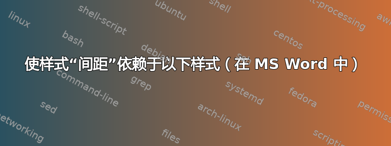 使样式“间距”依赖于以下样式（在 MS Word 中）