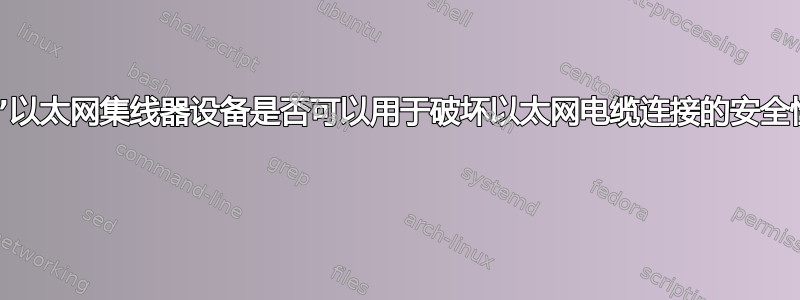 “哑”以太网集线器设备是否可以用于破坏以太网电缆连接的安全性？ 