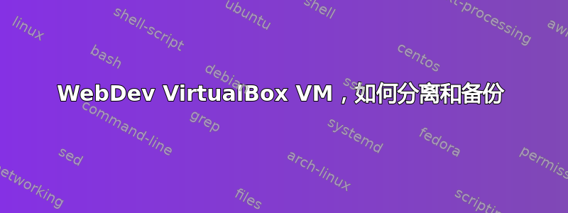 WebDev VirtualBox VM，如何分离和备份