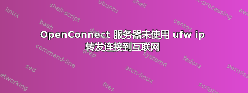 OpenConnect 服务器未使用 ufw ip 转发连接到互联网