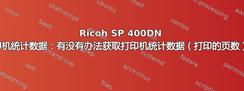 Ricoh SP 400DN 打印机统计数据：有没有办法获取打印机统计数据（打印的页数）？