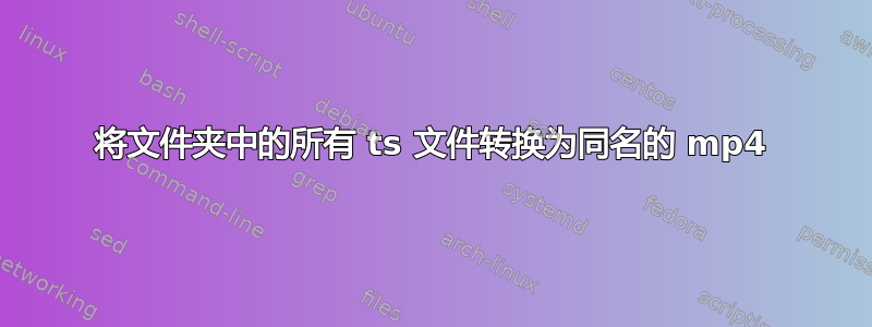 将文件夹中的所有 ts 文件转换为同名的 mp4