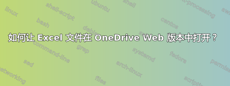 如何让 Excel 文件在 OneDrive Web 版本中打开？