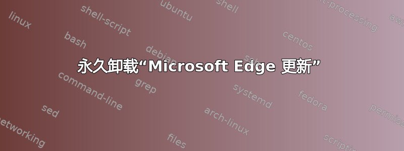 永久卸载“Microsoft Edge 更新”