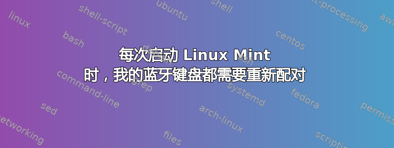 每次启动 Linux Mint 时，我的蓝牙键盘都需要重新配对