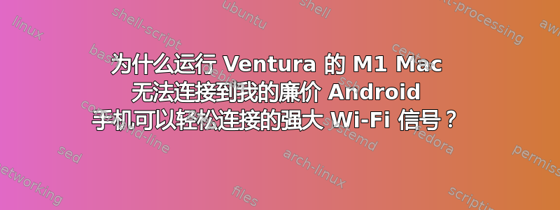 为什么运行 Ventura 的 M1 Mac 无法连接到我的廉价 Android 手机可以轻松连接的强大 Wi-Fi 信号？