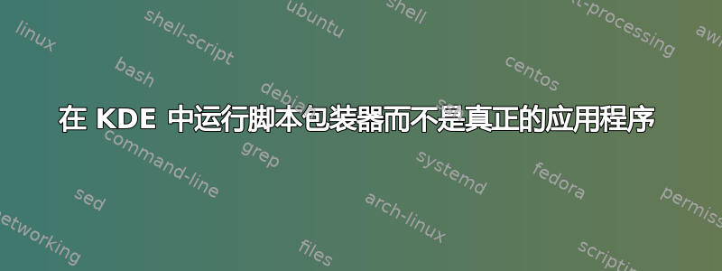 在 KDE 中运行脚本包装器而不是真正的应用程序