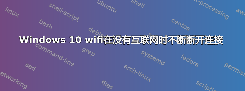 Windows 10 wifi在没有互联网时不断断开连接