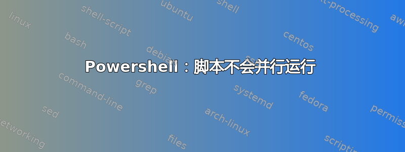 Powershell：脚本不会并行运行