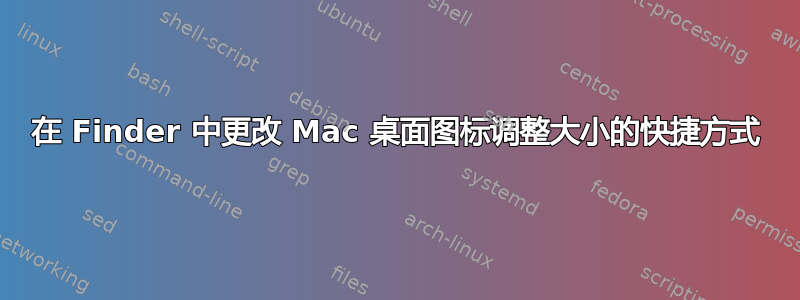 在 Finder 中更改 Mac 桌面图标调整大小的快捷方式