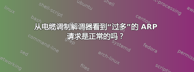 从电缆调制解调器看到“过多”的 ARP 请求是正常的吗？