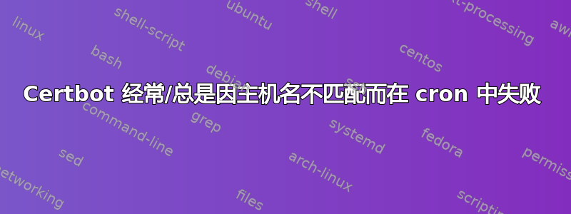 Certbot 经常/总是因主机名不匹配而在 cron 中失败