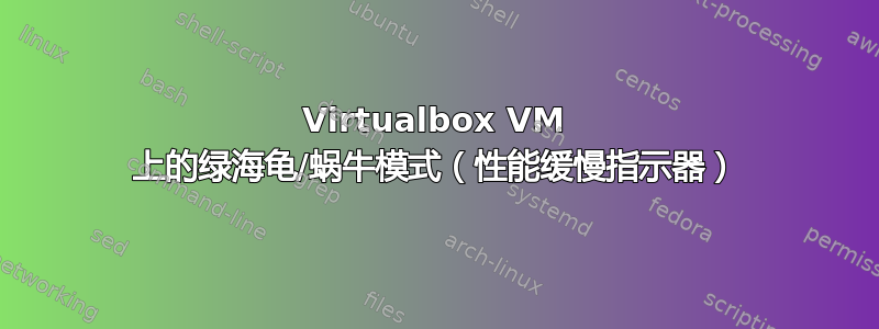 Virtualbox VM 上的绿海龟/蜗牛模式（性能缓慢指示器）