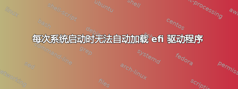 每次系统启动时无法自动加载 efi 驱动程序