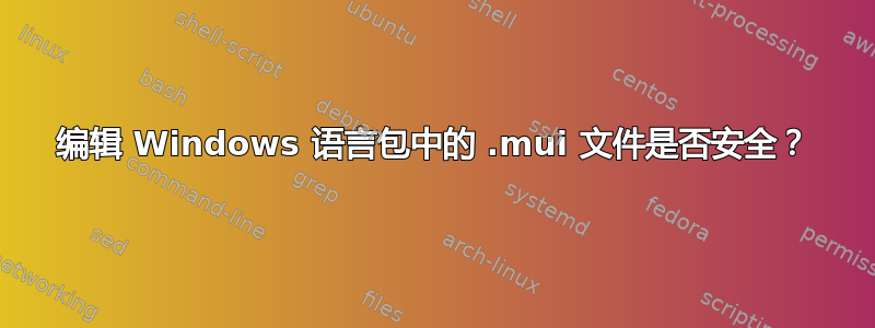 编辑 Windows 语言包中的 .mui 文件是否安全？