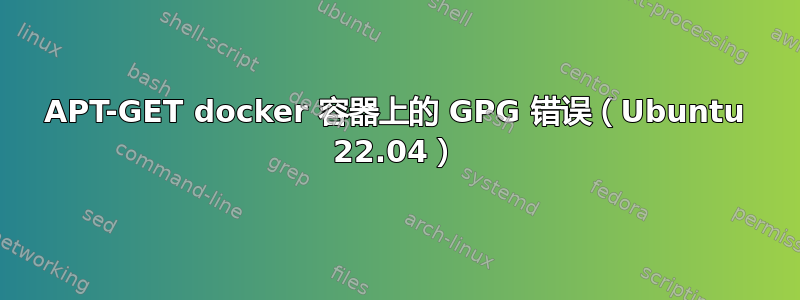 APT-GET docker 容器上的 GPG 错误（Ubuntu 22.04）