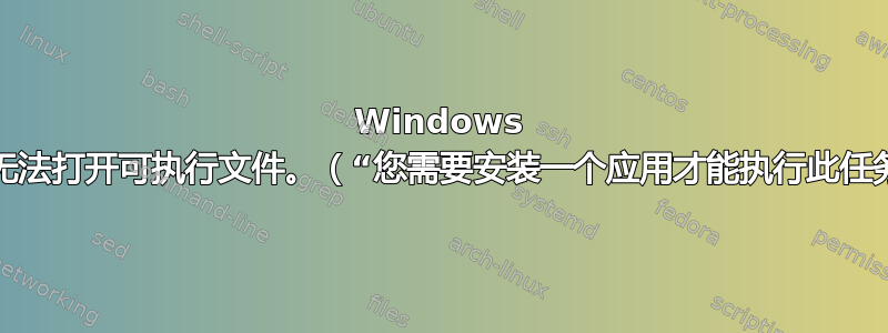 Windows 沙盒无法打开可执行文件。（“您需要安装一个应用才能执行此任务”）