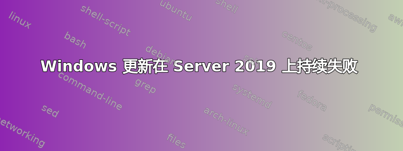 Windows 更新在 Server 2019 上持续失败