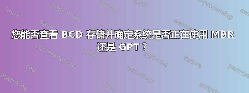 您能否查看 BCD 存储并确定系统是否正在使用 MBR 还是 GPT？