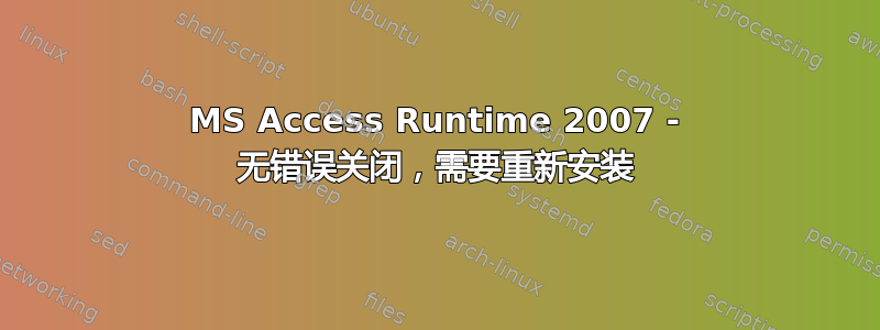 MS Access Runtime 2007 - 无错误关闭，需要重新安装