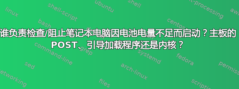 谁负责检查/阻止笔记本电脑因电池电量不足而启动？主板的 POST、引导加载程序还是内核？