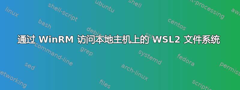 通过 WinRM 访问本地主机上的 WSL2 文件系统