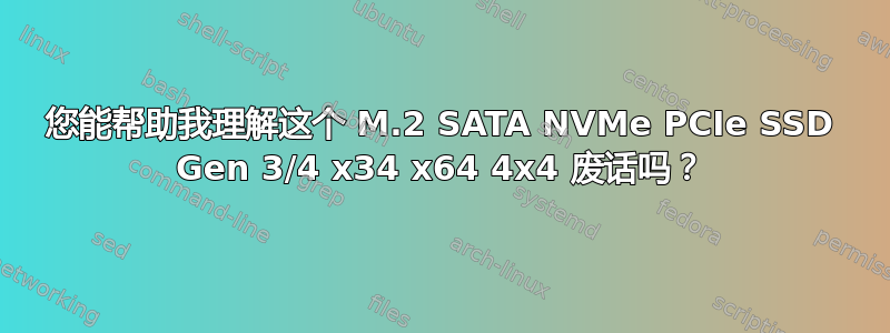 您能帮助我理解这个 M.2 SATA NVMe PCIe SSD Gen 3/4 x34 x64 4x4 废话吗？