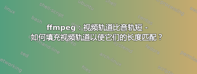 ffmpeg：视频轨道比音轨短 - 如何填充视频轨道以使它们的长度匹配？