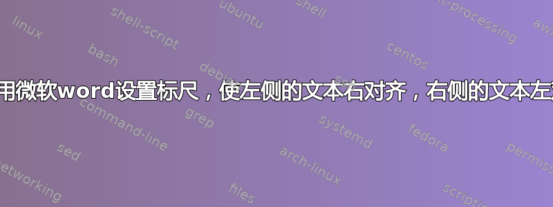 如何使用微软word设置标尺，使左侧的文本右对齐，右侧的文本左对齐？