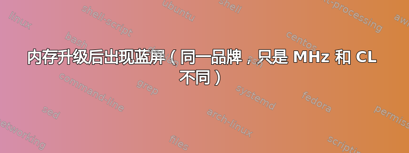 内存升级后出现蓝屏（同一品牌，只是 MHz 和 CL 不同）