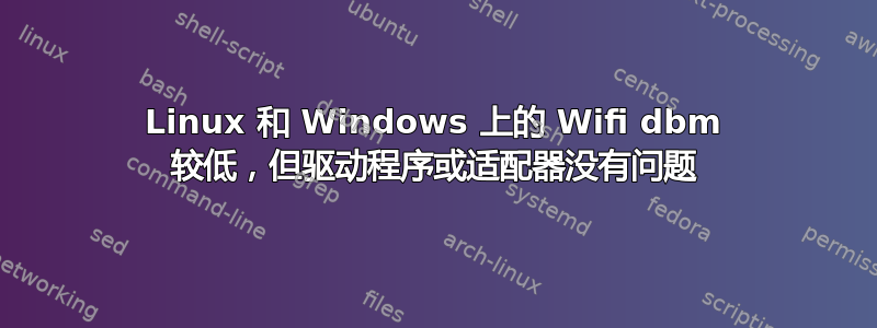 Linux 和 Windows 上的 Wifi dbm 较低，但驱动程序或适配器没有问题