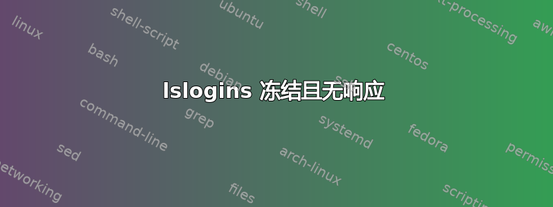 lslogins 冻结且无响应