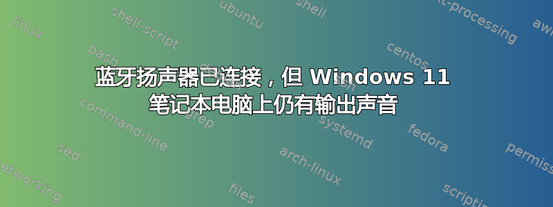 蓝牙扬声器已连接，但 Windows 11 笔记本电脑上仍有输出声音