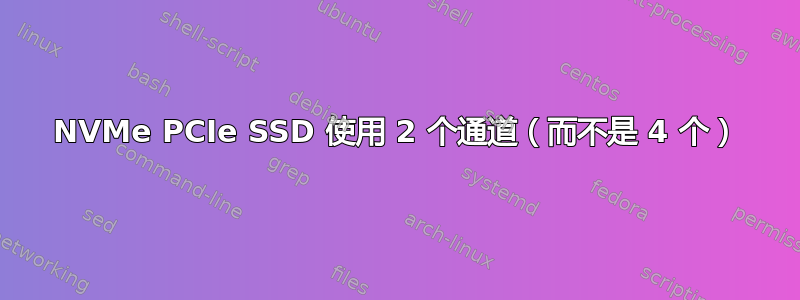 NVMe PCIe SSD 使用 2 个通道（而不是 4 个）