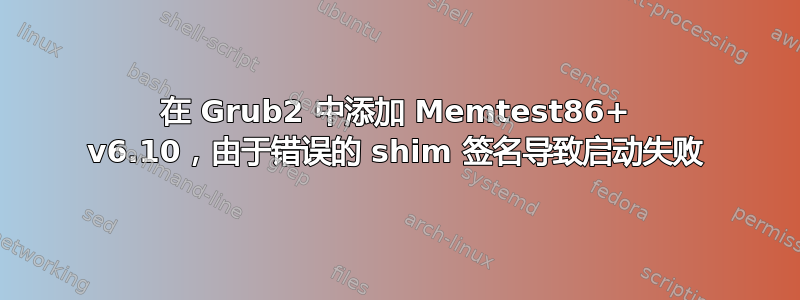 在 Grub2 中添加 Memtest86+ v6.10，由于错误的 shim 签名导致启动失败