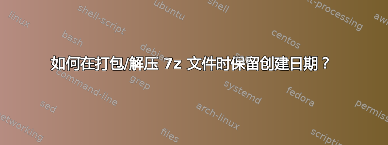 如何在打包/解压 7z 文件时保留创建日期？