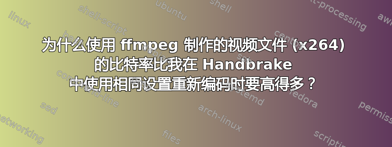 为什么使用 ffmpeg 制作的视频文件 (x264) 的比特率比我在 Handbrake 中使用相同设置重新编码时要高得多？