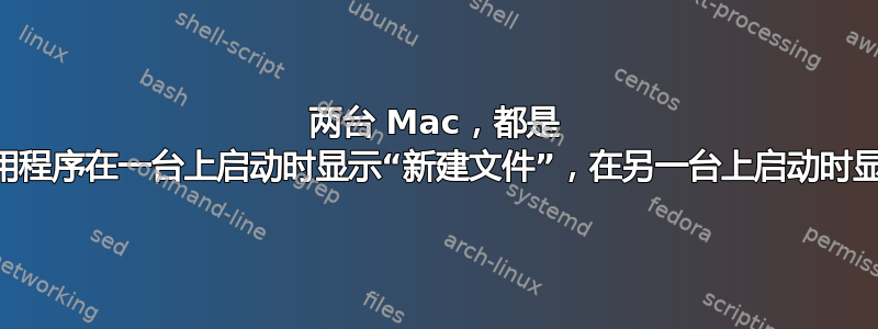 两台 Mac，都是 Ventura，应用程序在一台上启动时显示“新建文件”，在另一台上启动时显示“打开文件”