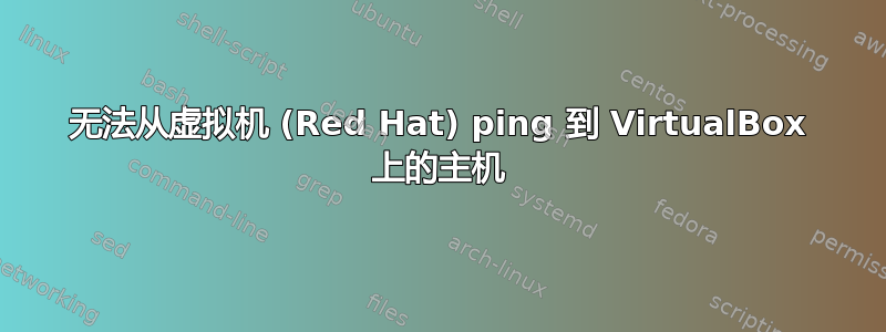 无法从虚拟机 (Red Hat) ping 到 VirtualBox 上的主机