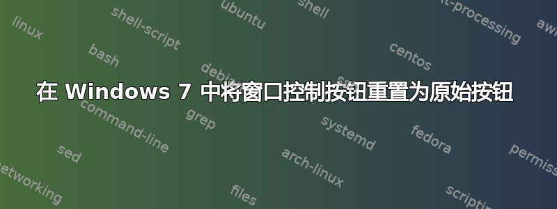 在 Windows 7 中将窗口控制按钮重置为原始按钮