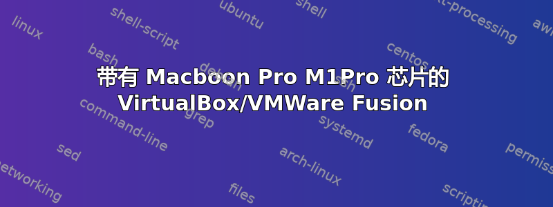 带有 Macboon Pro M1Pro 芯片的 VirtualBox/VMWare Fusion